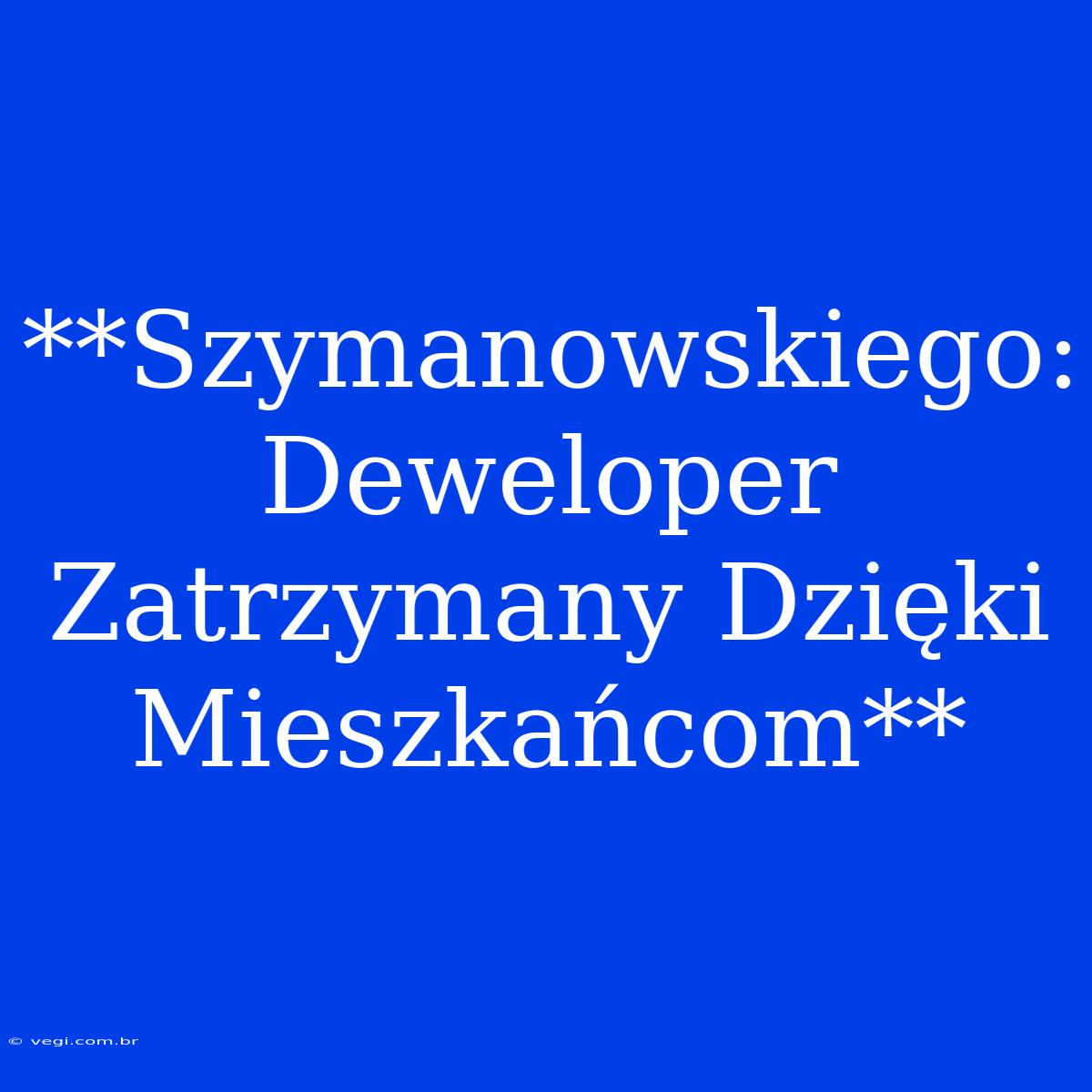 **Szymanowskiego: Deweloper Zatrzymany Dzięki Mieszkańcom**