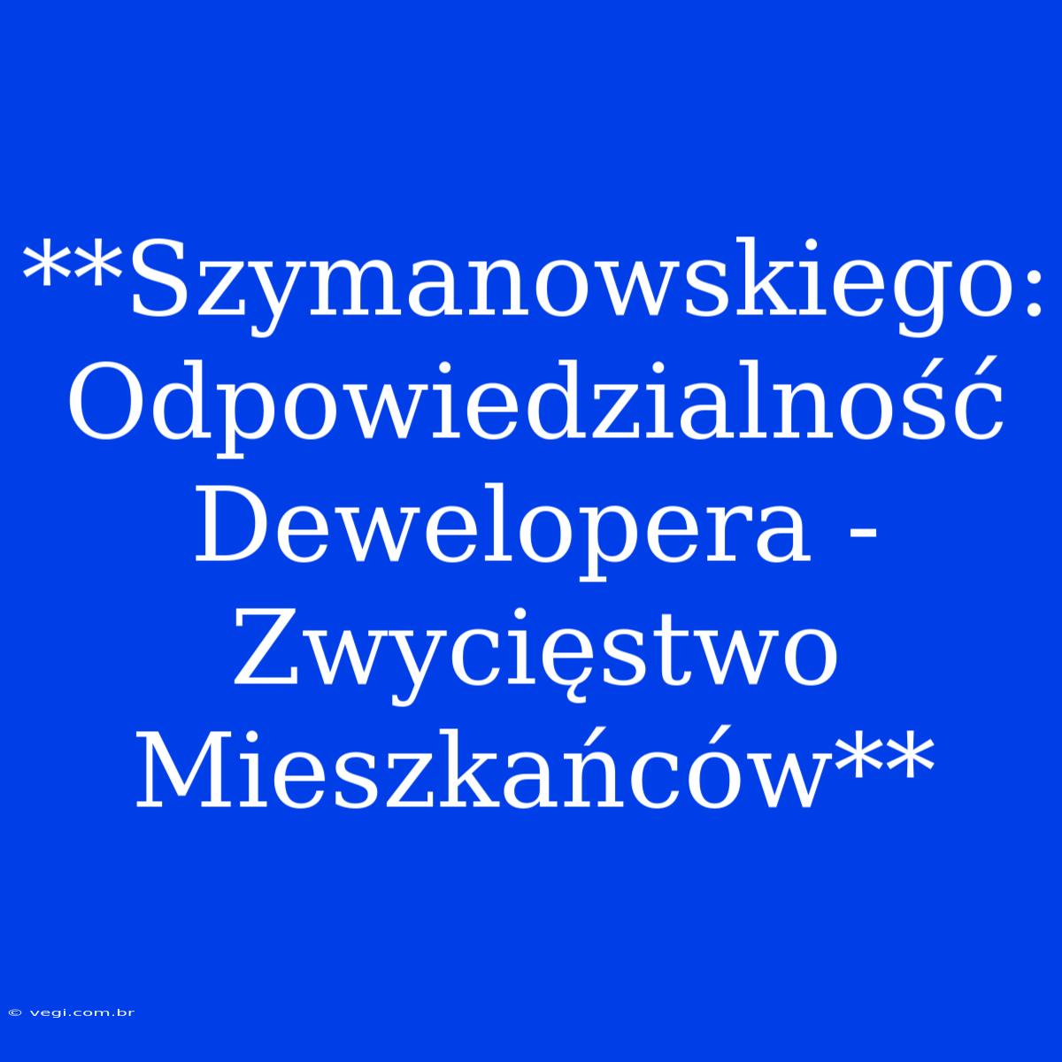 **Szymanowskiego: Odpowiedzialność Dewelopera - Zwycięstwo Mieszkańców** 