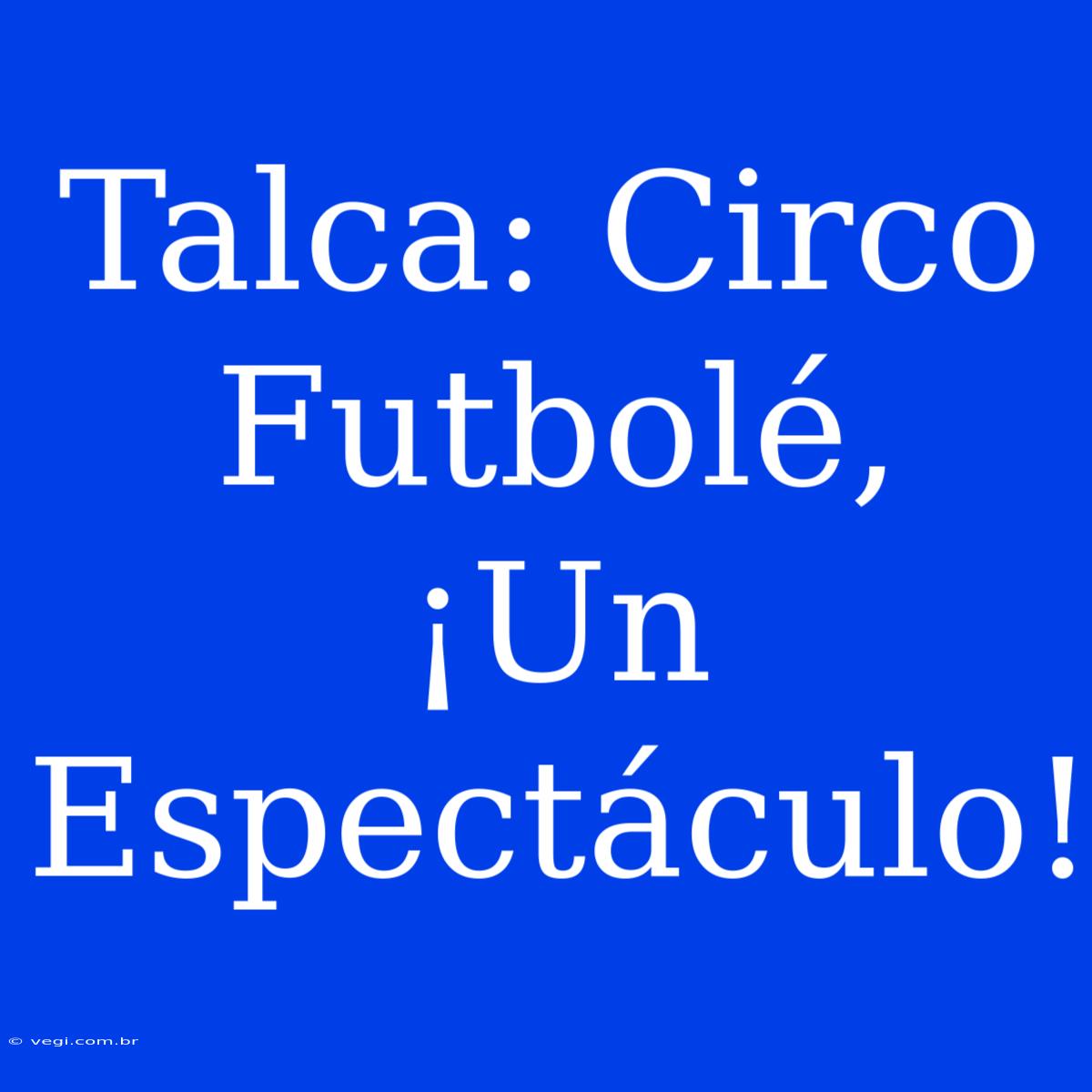 Talca: Circo Futbolé, ¡Un Espectáculo!