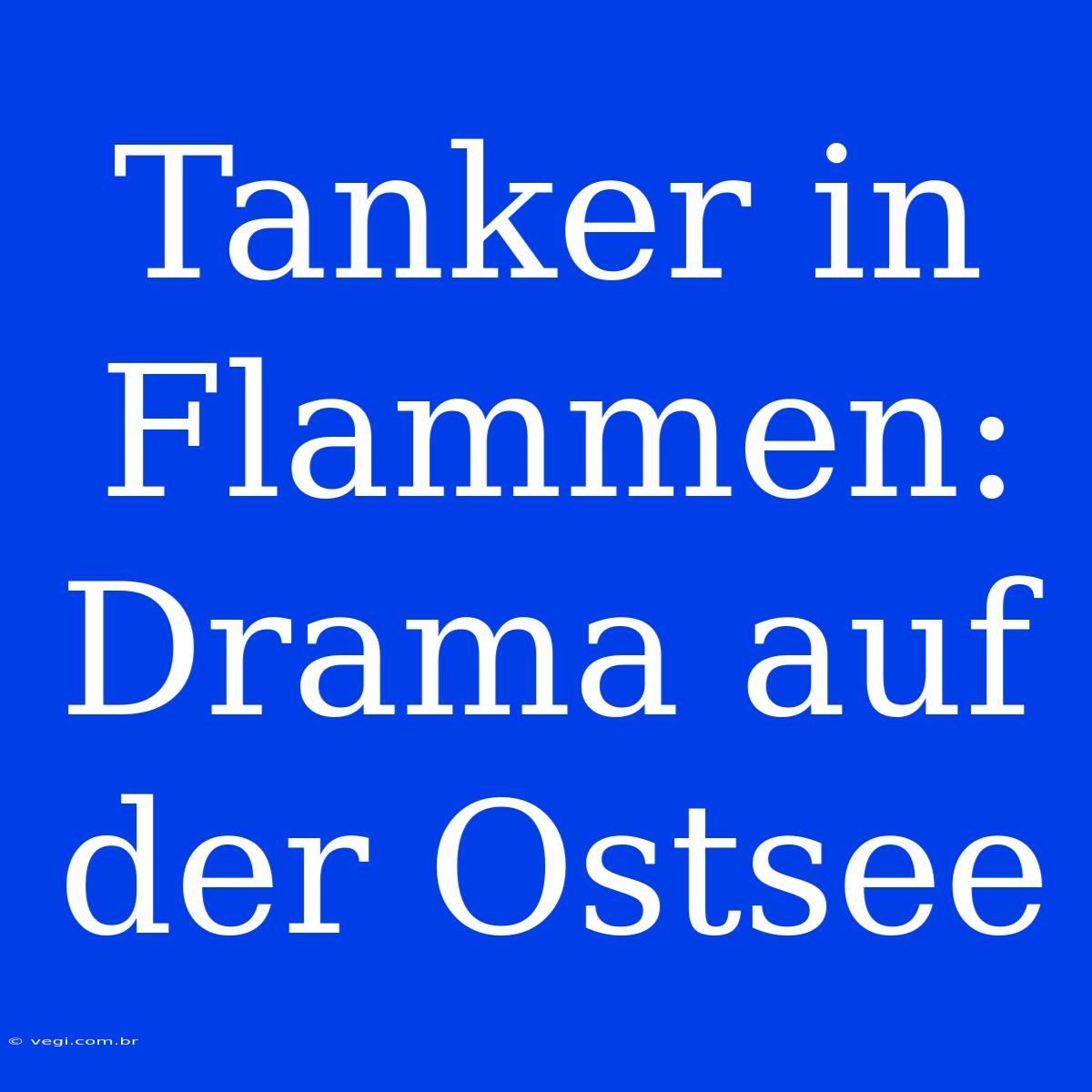 Tanker In Flammen: Drama Auf Der Ostsee