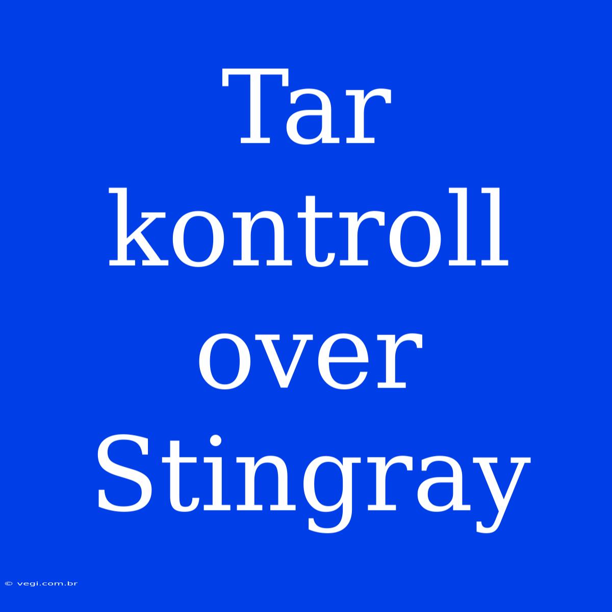 Tar Kontroll Over Stingray