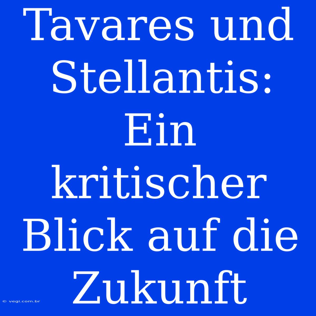 Tavares Und Stellantis: Ein Kritischer Blick Auf Die Zukunft 