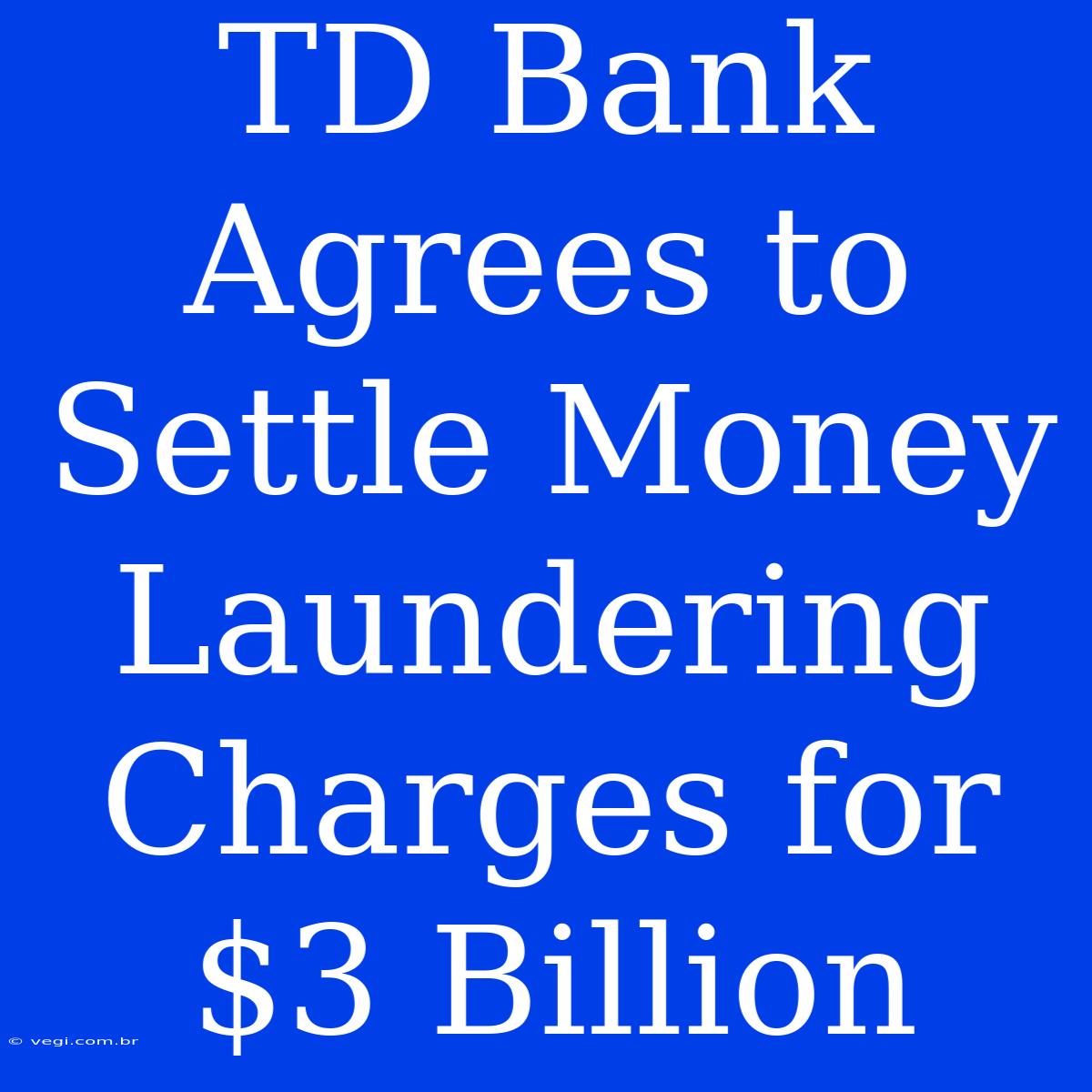 TD Bank Agrees To Settle Money Laundering Charges For $3 Billion 