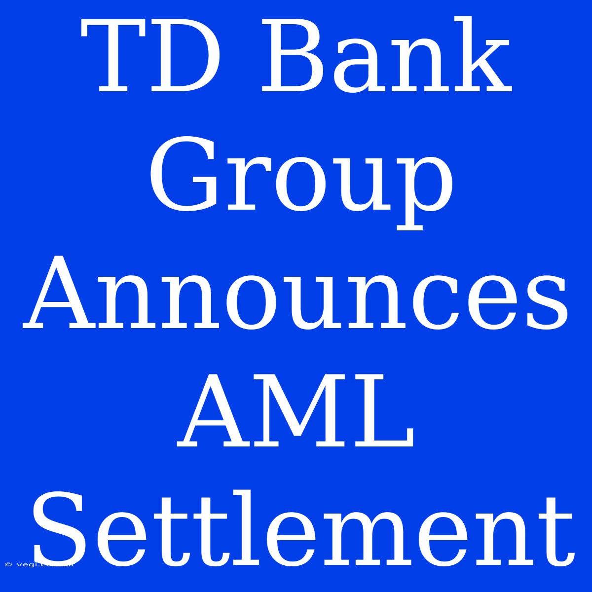 TD Bank Group Announces AML Settlement