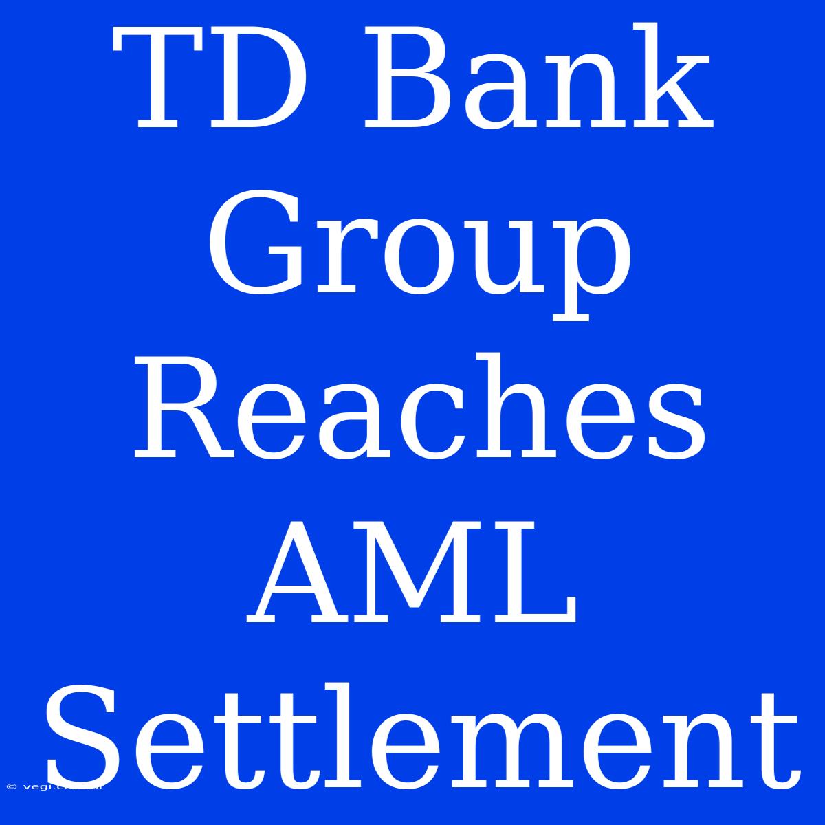 TD Bank Group Reaches AML Settlement