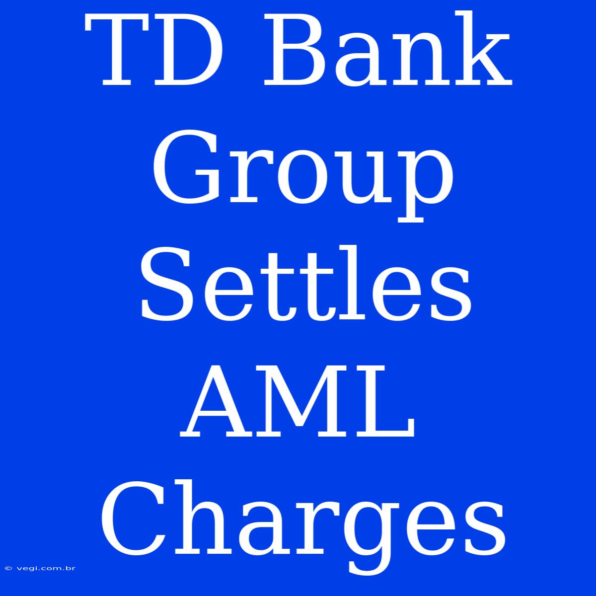 TD Bank Group Settles AML Charges