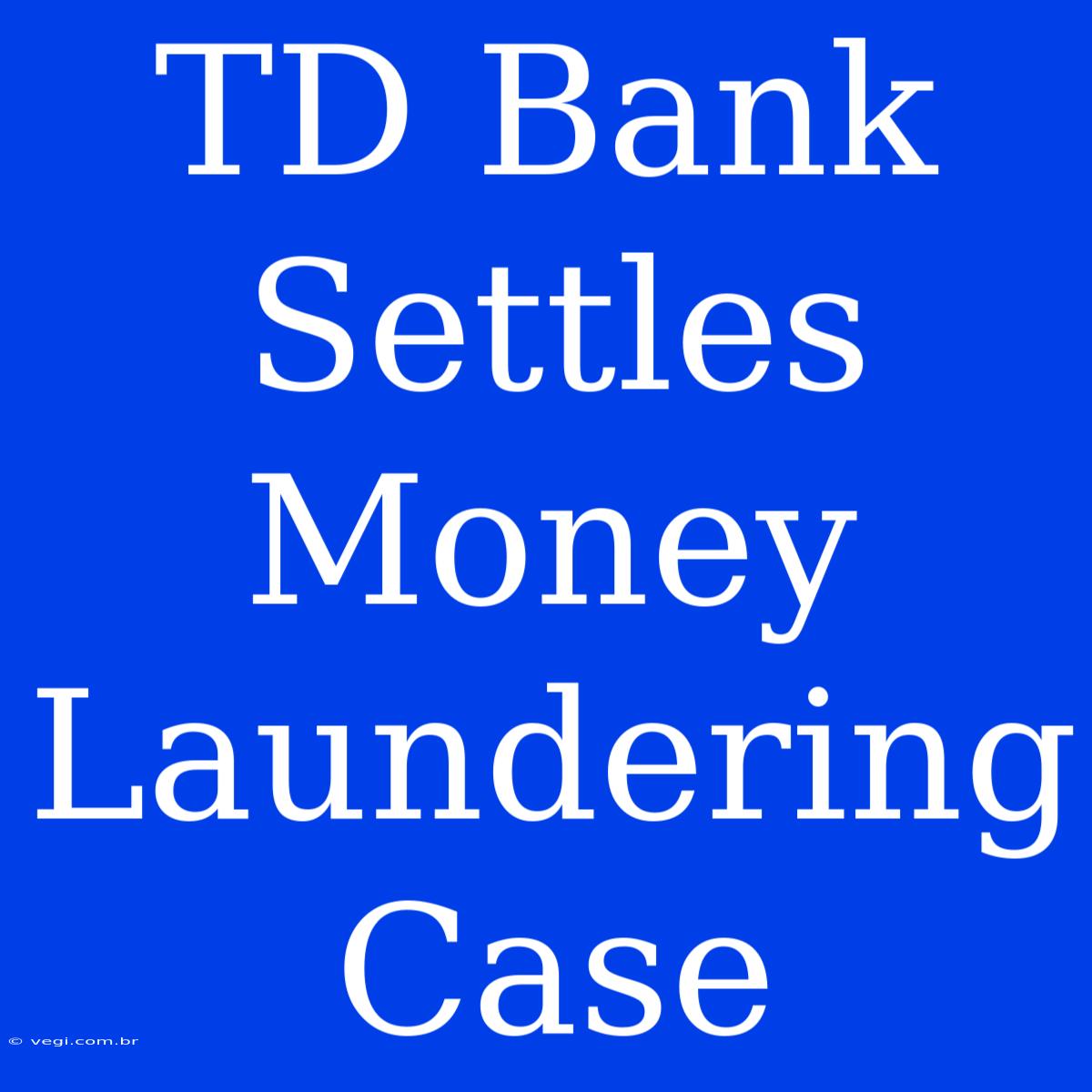 TD Bank Settles Money Laundering Case 