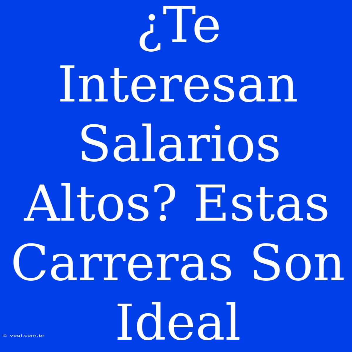 ¿Te Interesan Salarios Altos? Estas Carreras Son Ideal