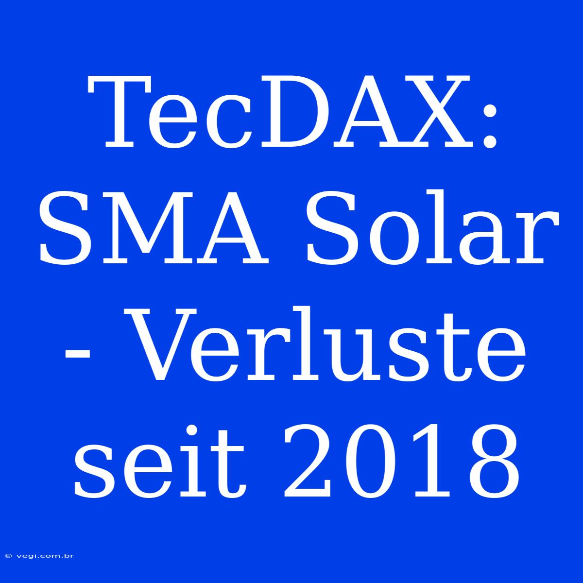 TecDAX: SMA Solar - Verluste Seit 2018