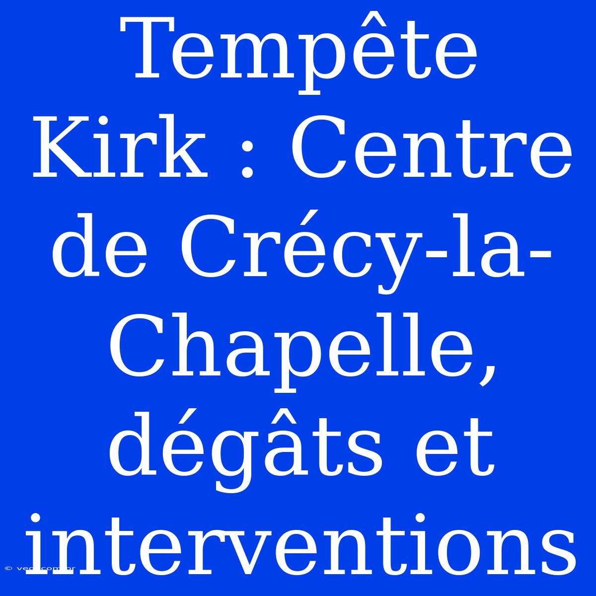 Tempête Kirk : Centre De Crécy-la-Chapelle, Dégâts Et Interventions