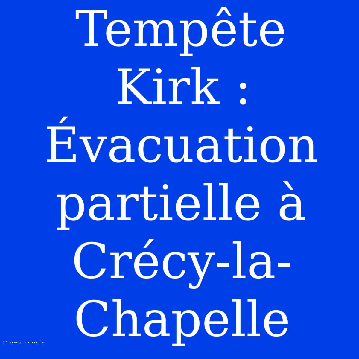 Tempête Kirk : Évacuation Partielle À Crécy-la-Chapelle