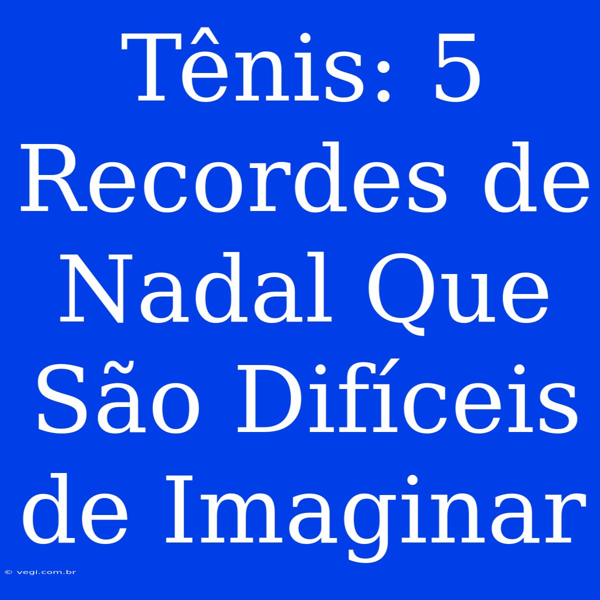 Tênis: 5 Recordes De Nadal Que São Difíceis De Imaginar