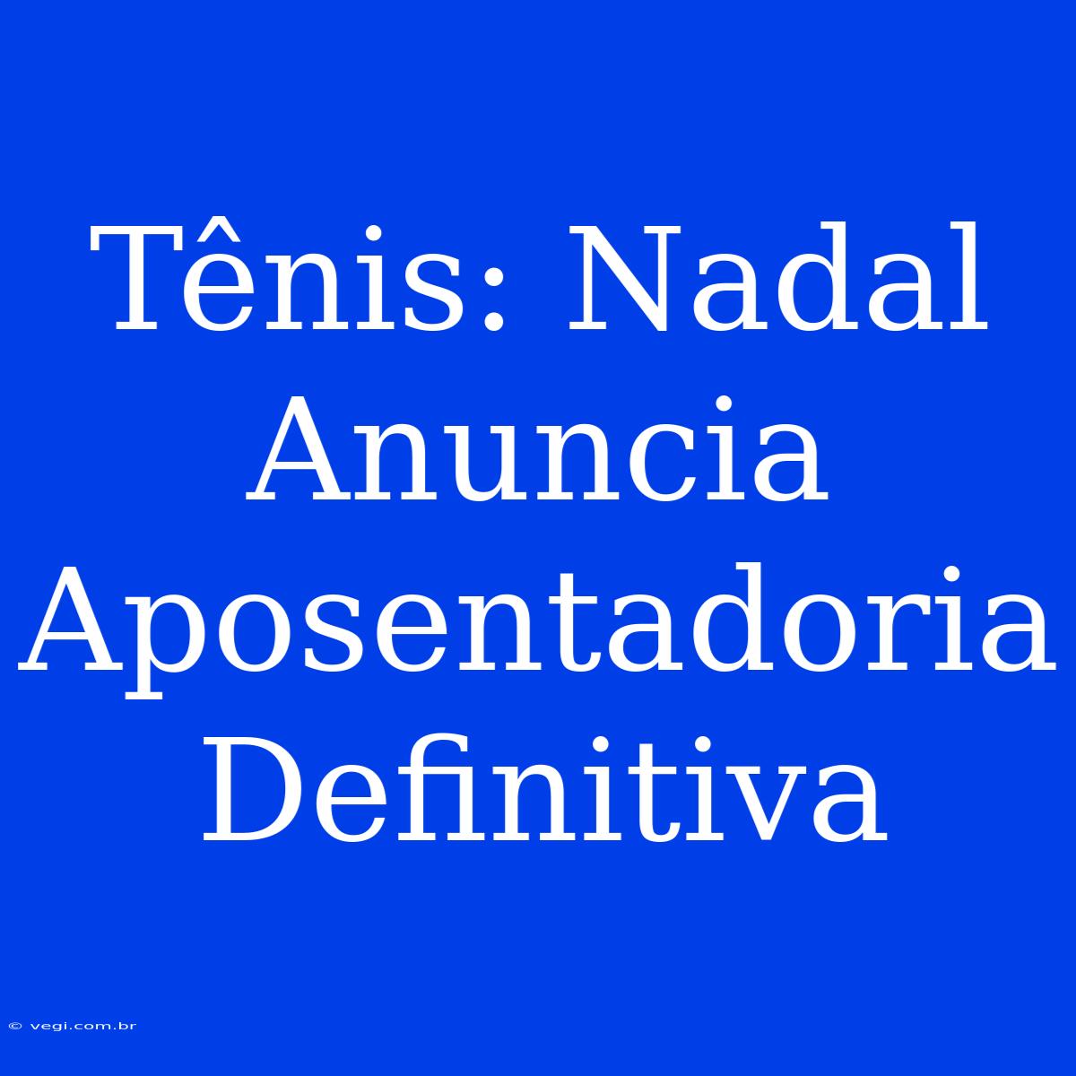 Tênis: Nadal Anuncia Aposentadoria Definitiva