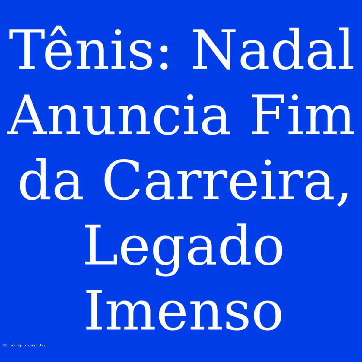 Tênis: Nadal Anuncia Fim Da Carreira, Legado Imenso