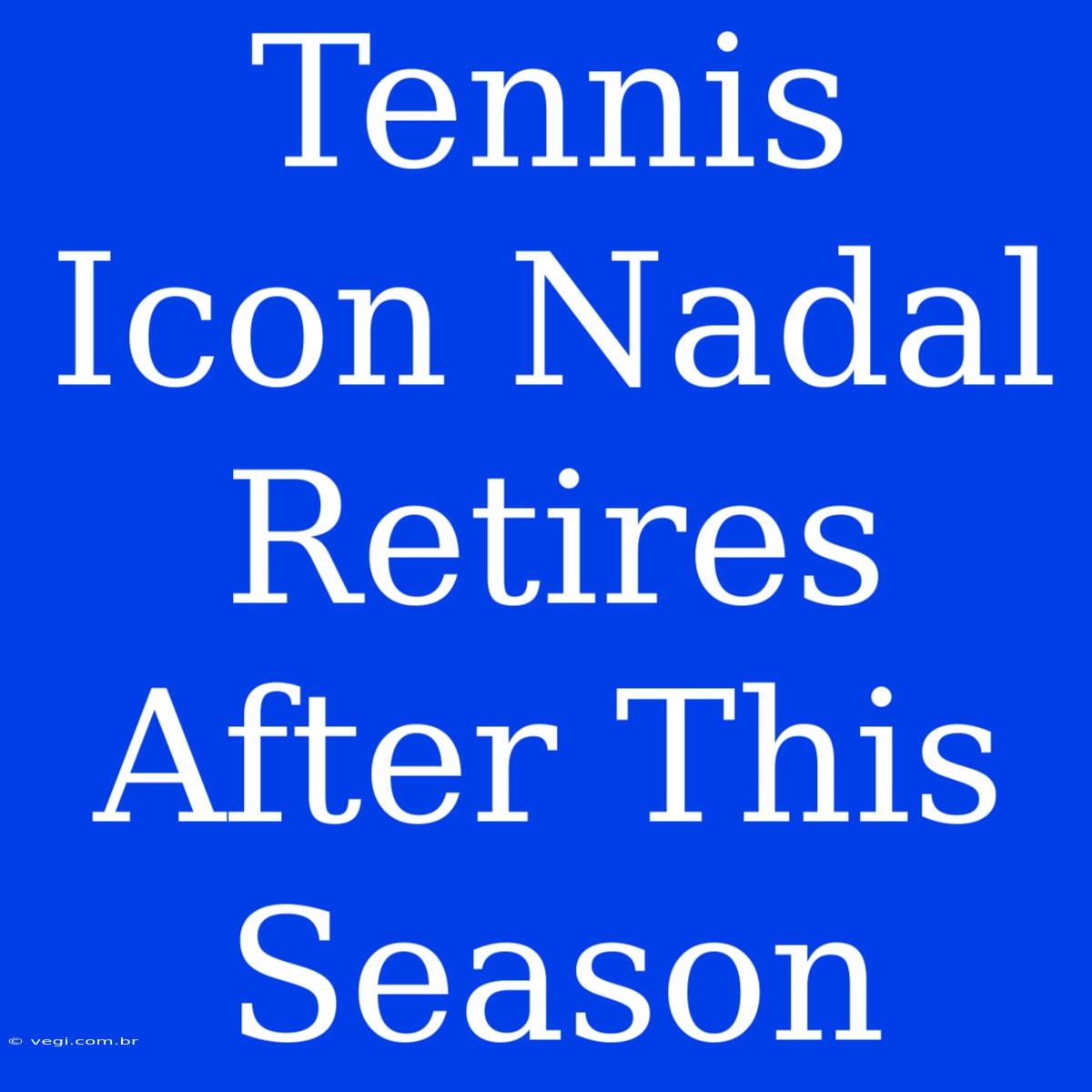 Tennis Icon Nadal Retires After This Season 