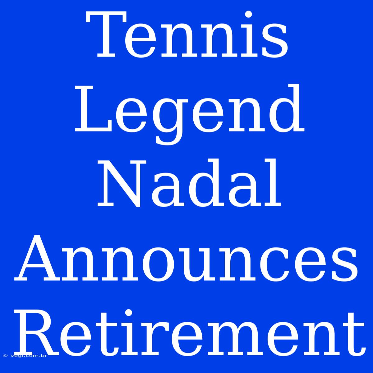 Tennis Legend Nadal Announces Retirement