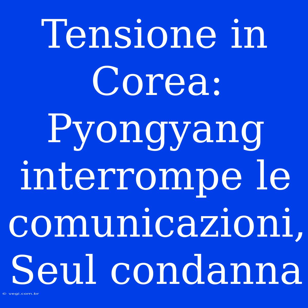 Tensione In Corea: Pyongyang Interrompe Le Comunicazioni, Seul Condanna