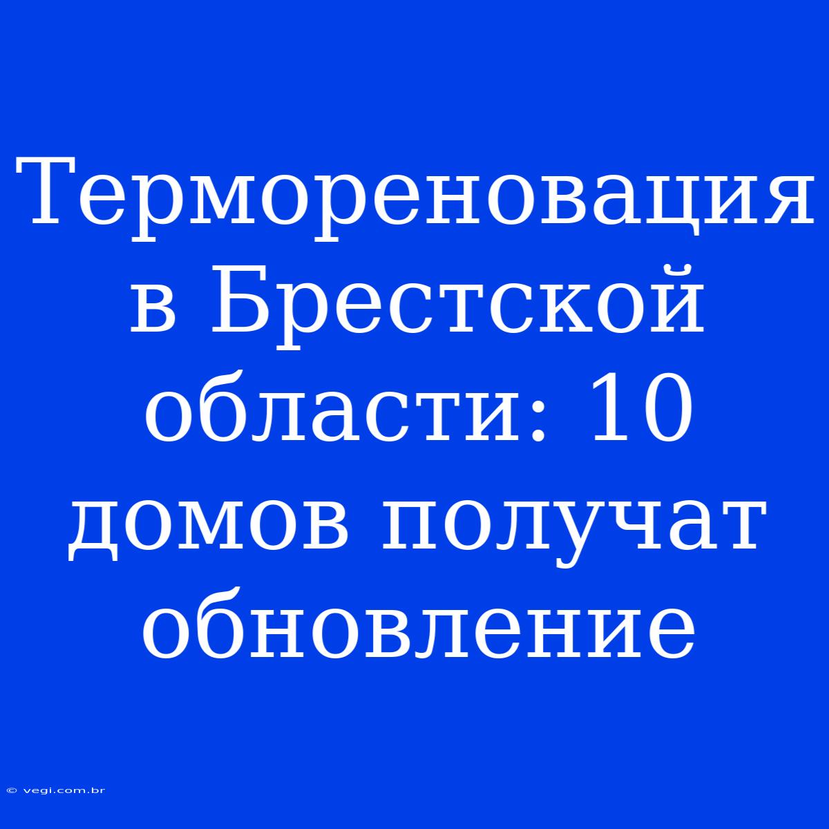 Термореновация В Брестской Области: 10 Домов Получат Обновление