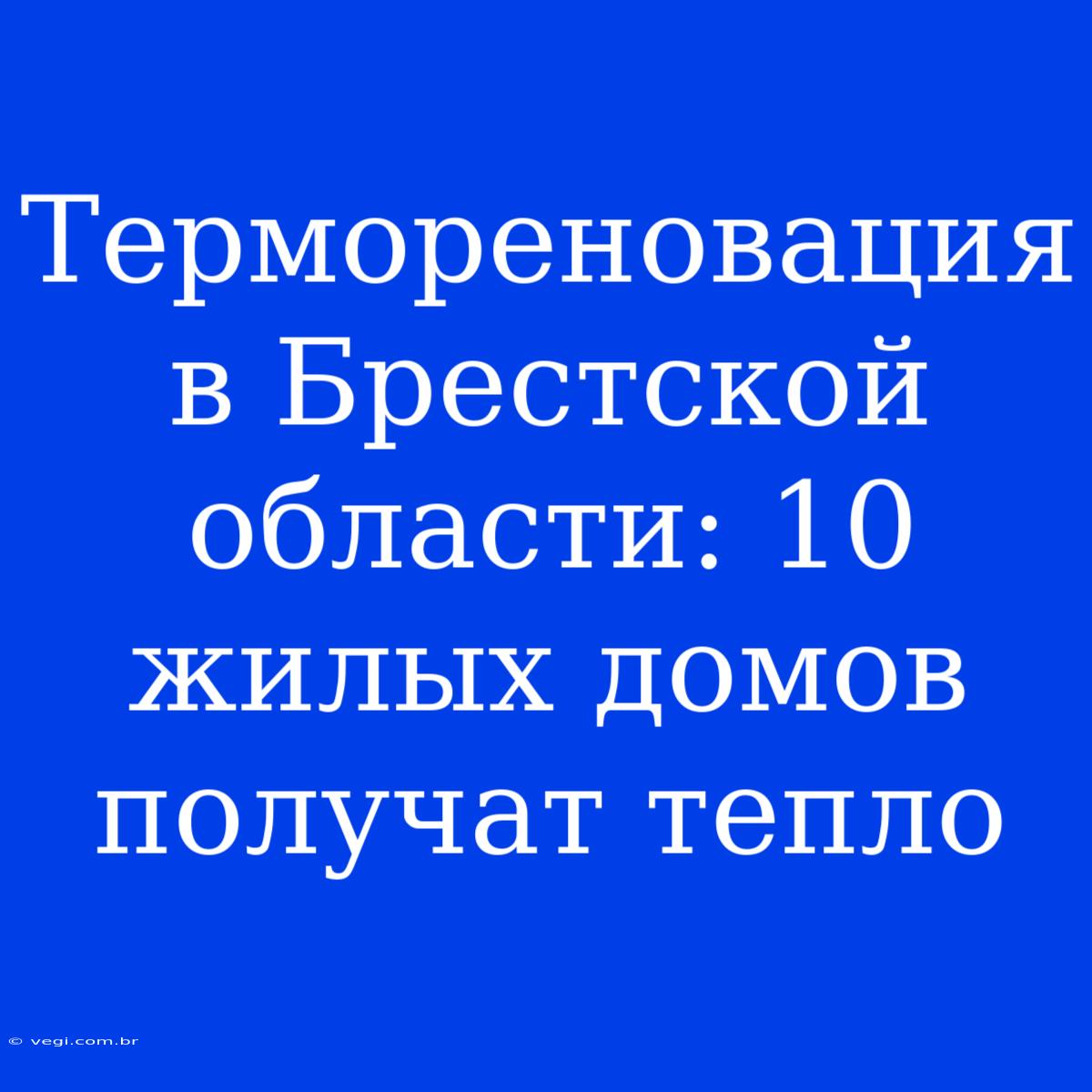 Термореновация В Брестской Области: 10 Жилых Домов Получат Тепло