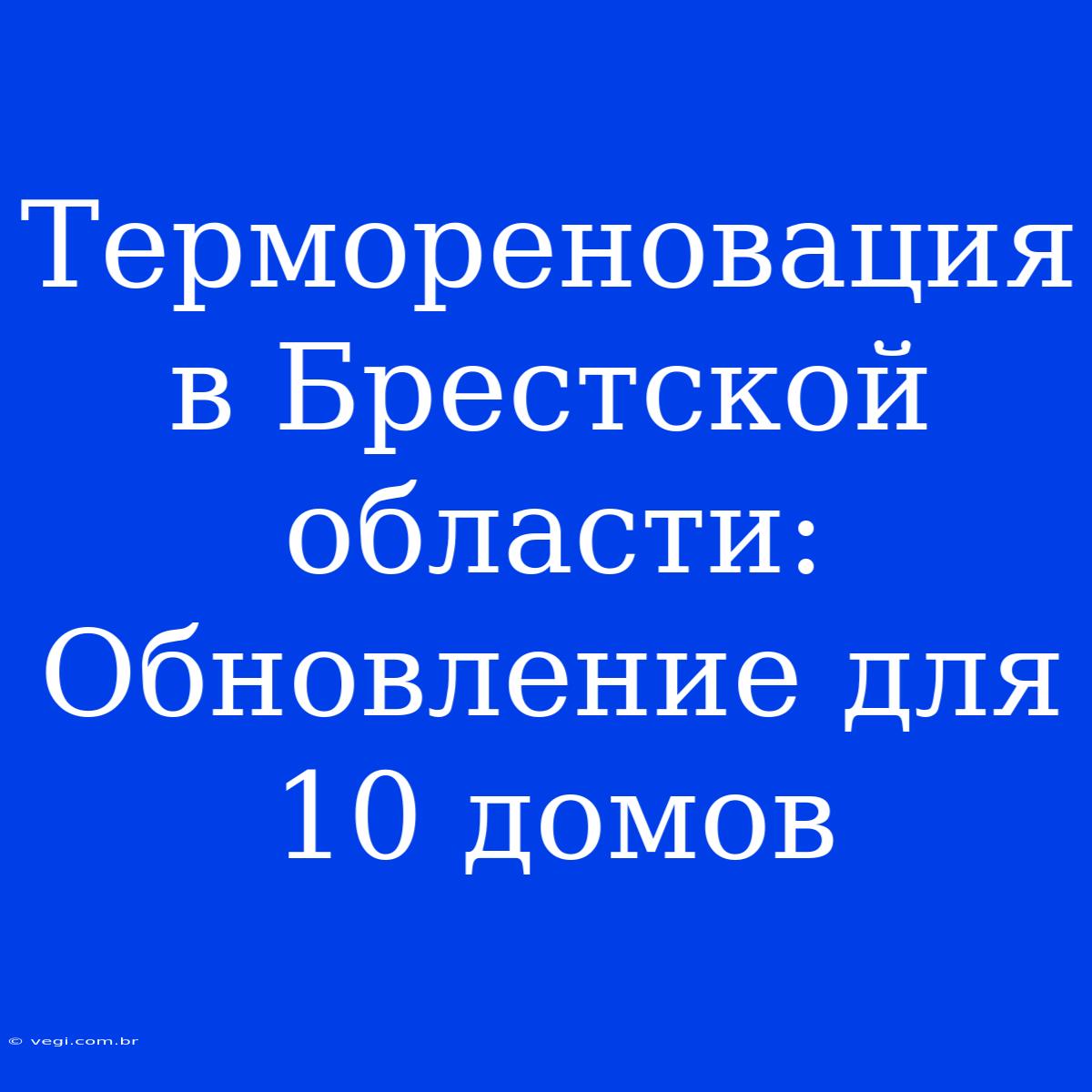 Термореновация В Брестской Области: Обновление Для 10 Домов