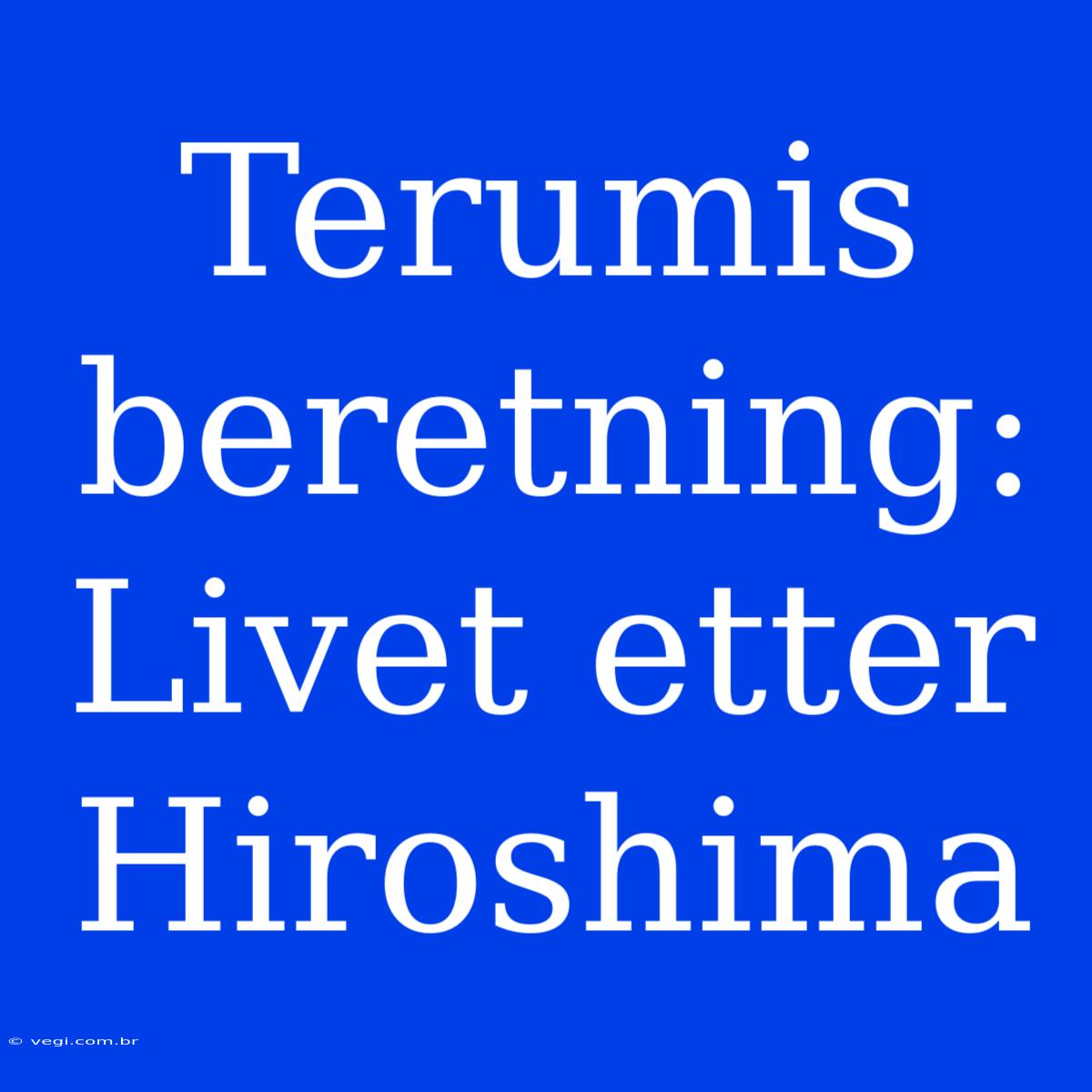 Terumis Beretning: Livet Etter Hiroshima