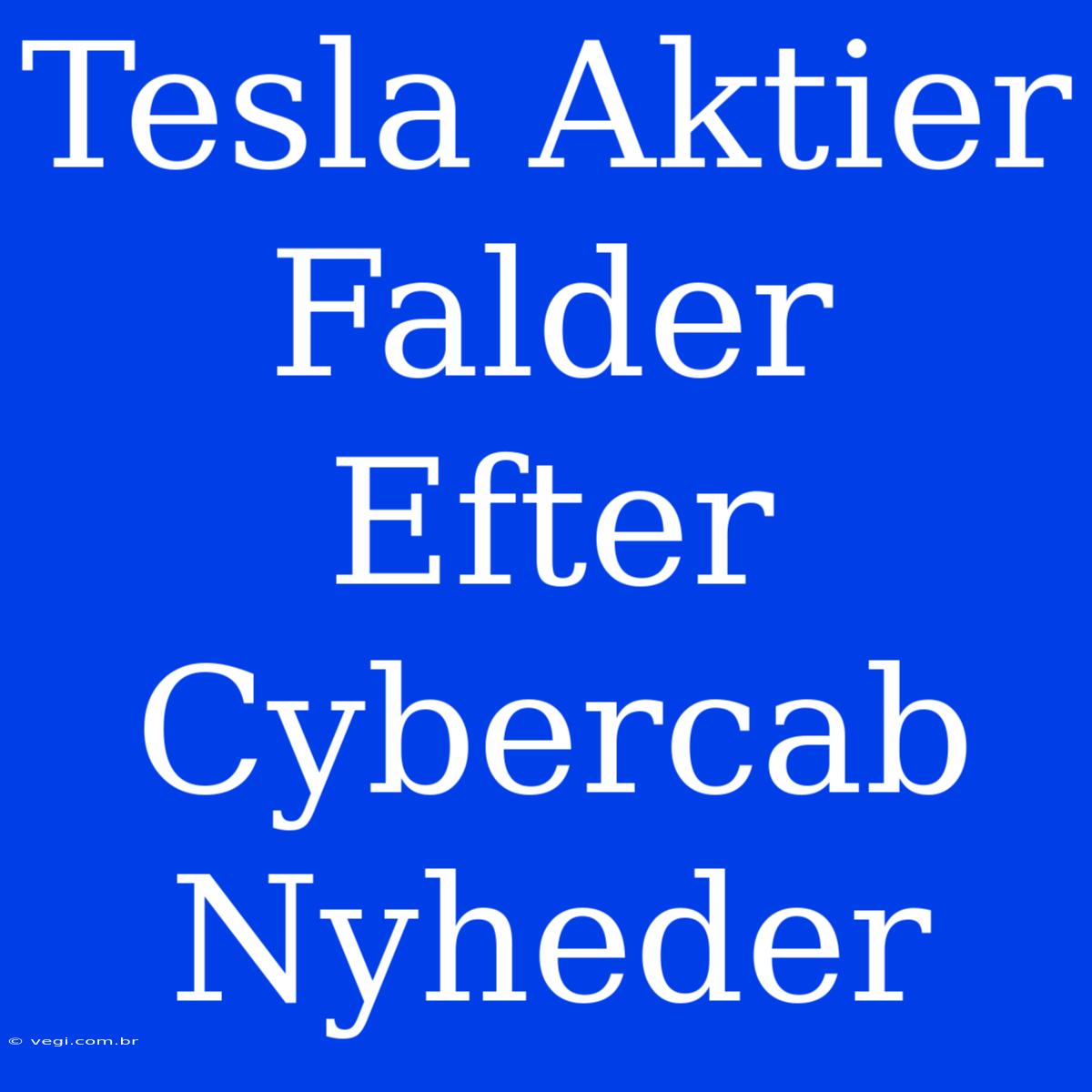 Tesla Aktier Falder Efter Cybercab Nyheder