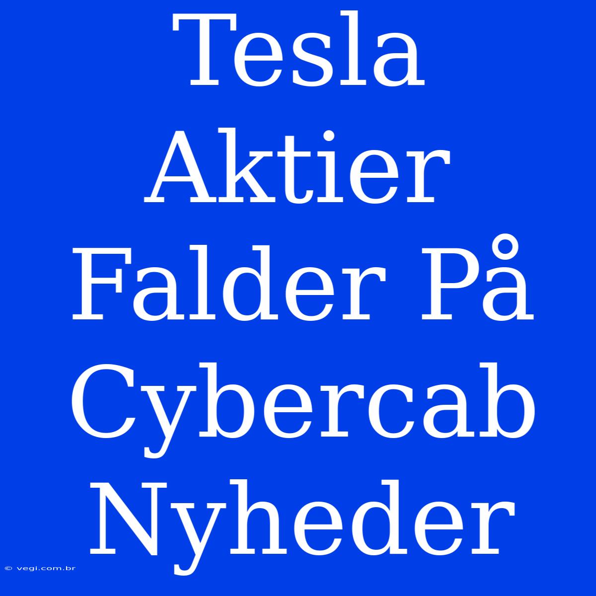 Tesla Aktier Falder På Cybercab Nyheder