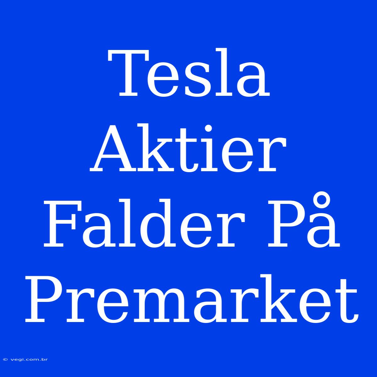 Tesla Aktier Falder På Premarket