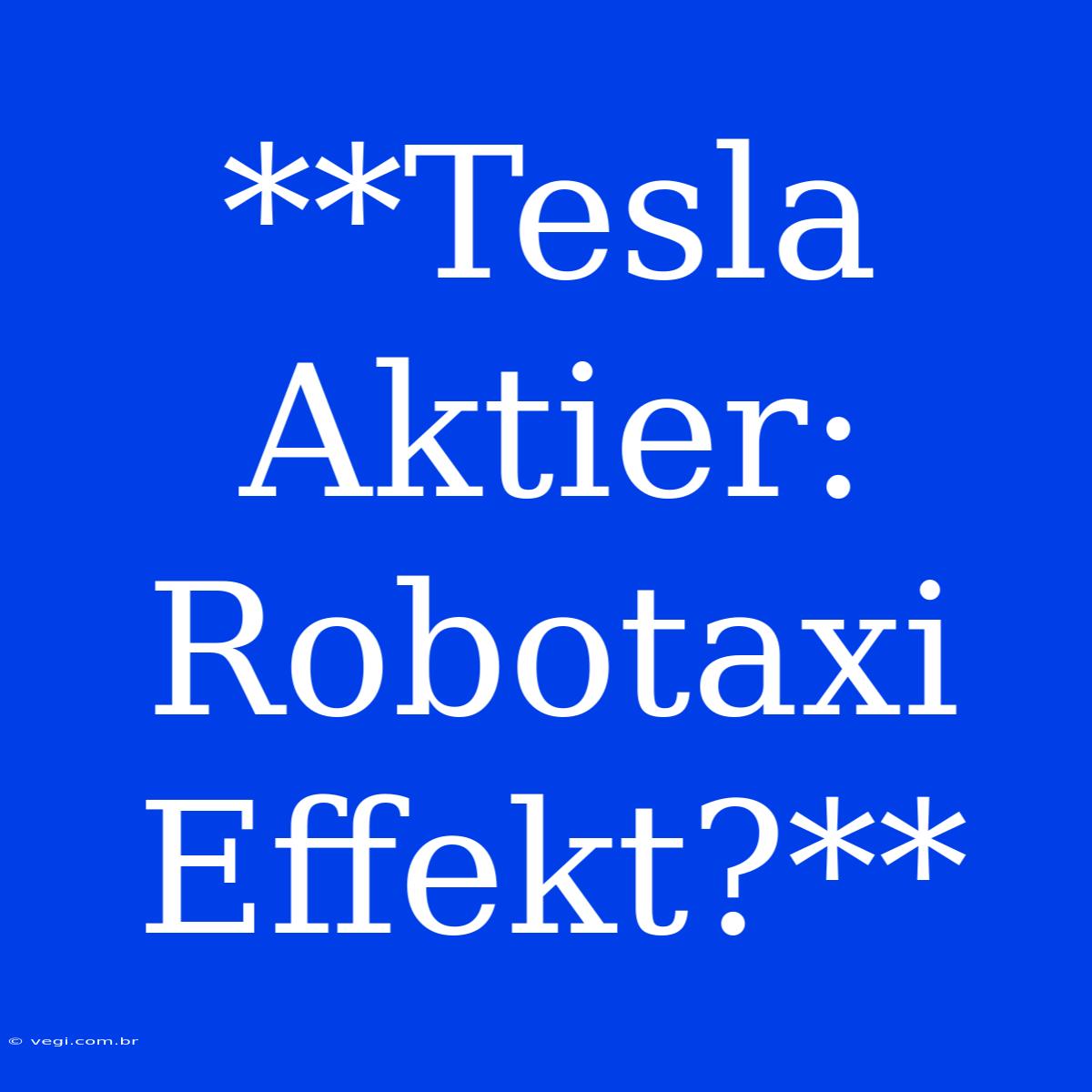 **Tesla Aktier: Robotaxi Effekt?**