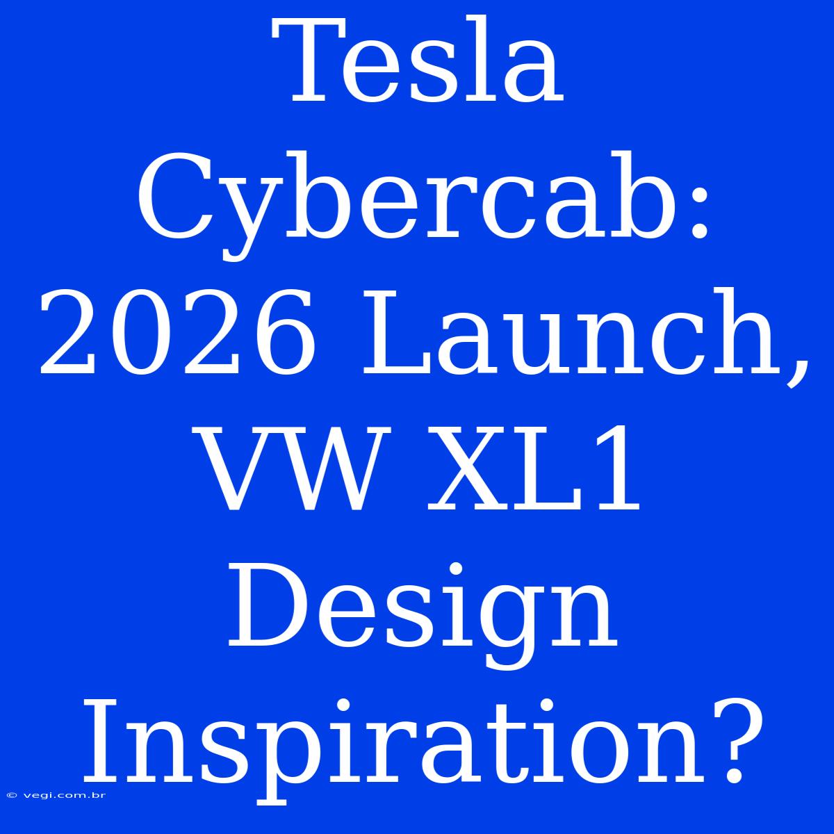 Tesla Cybercab: 2026 Launch, VW XL1 Design Inspiration?