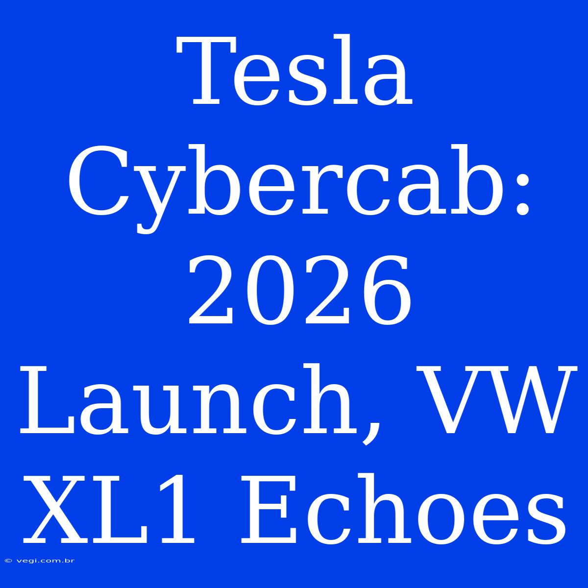 Tesla Cybercab: 2026 Launch, VW XL1 Echoes