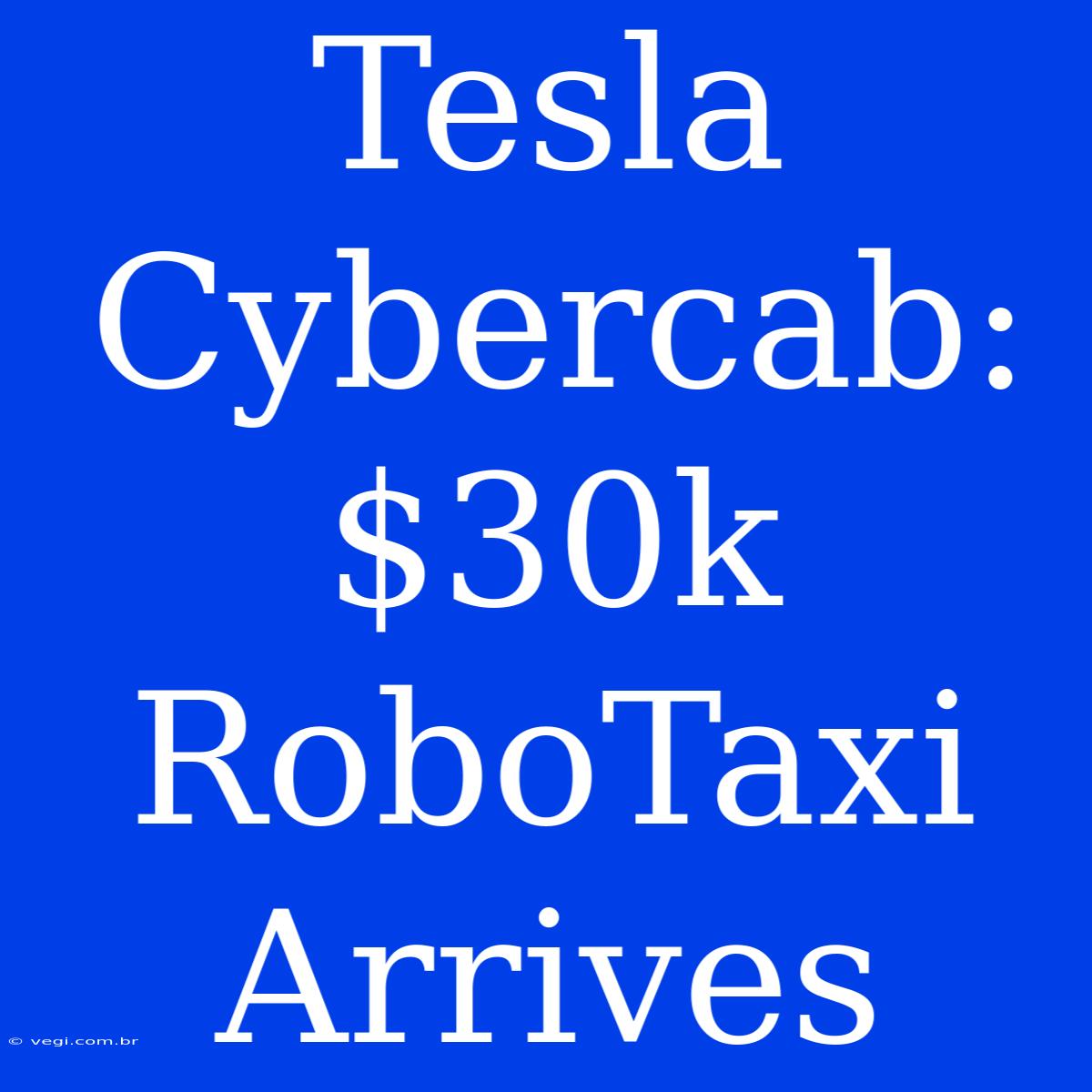 Tesla Cybercab: $30k RoboTaxi Arrives