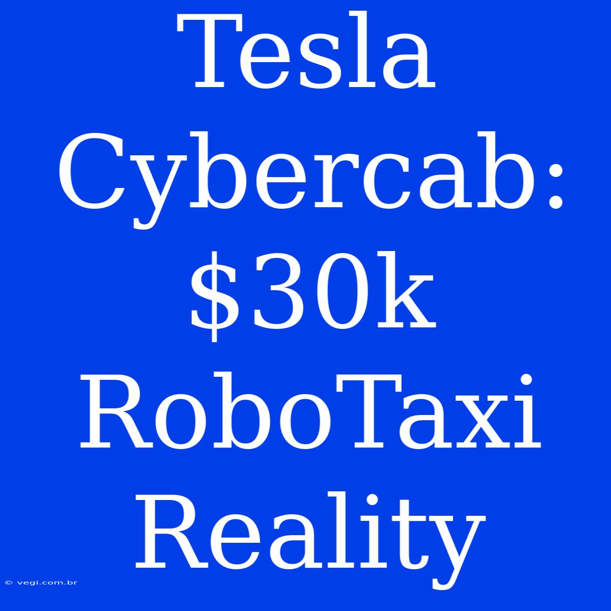 Tesla Cybercab: $30k RoboTaxi Reality