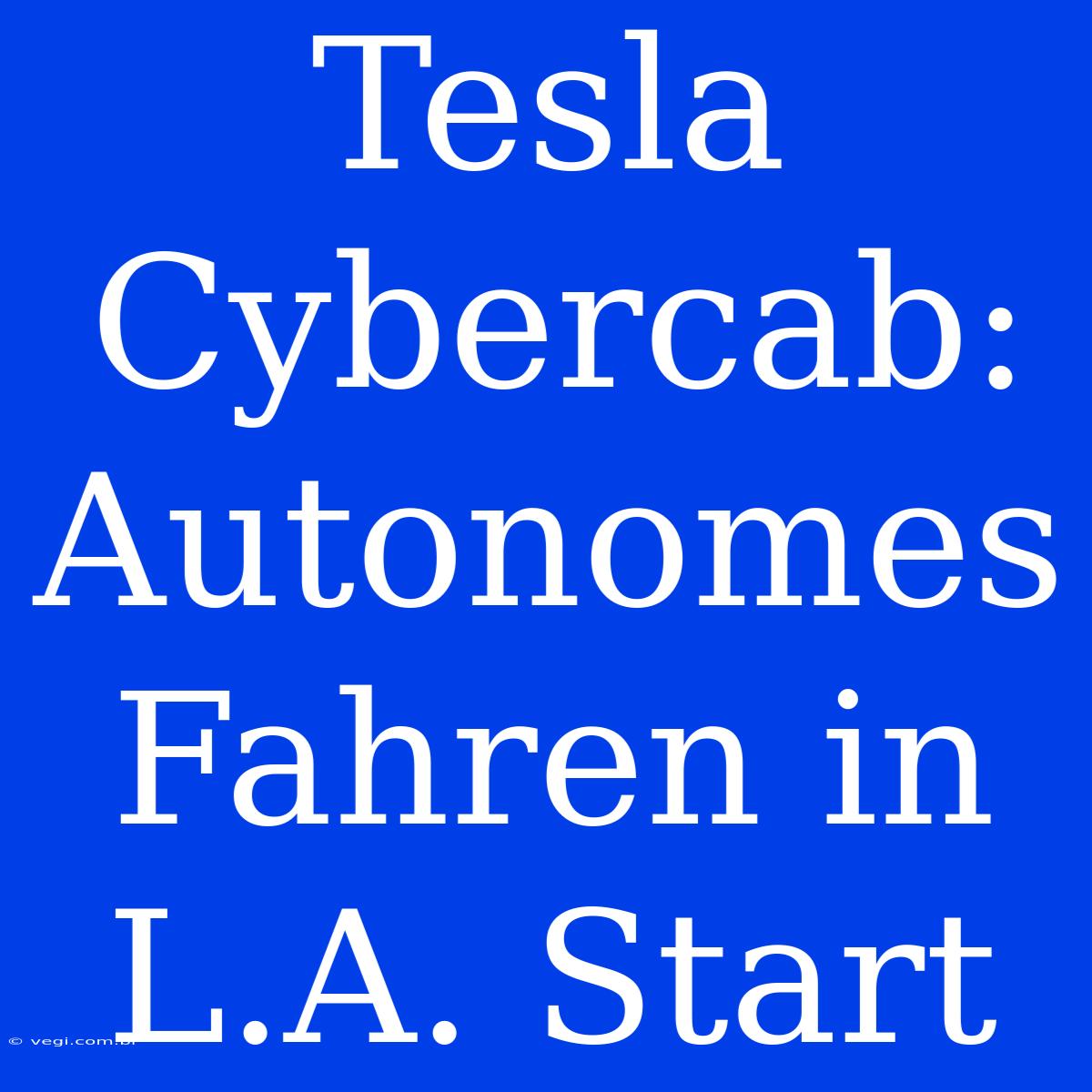 Tesla Cybercab: Autonomes Fahren In L.A. Start