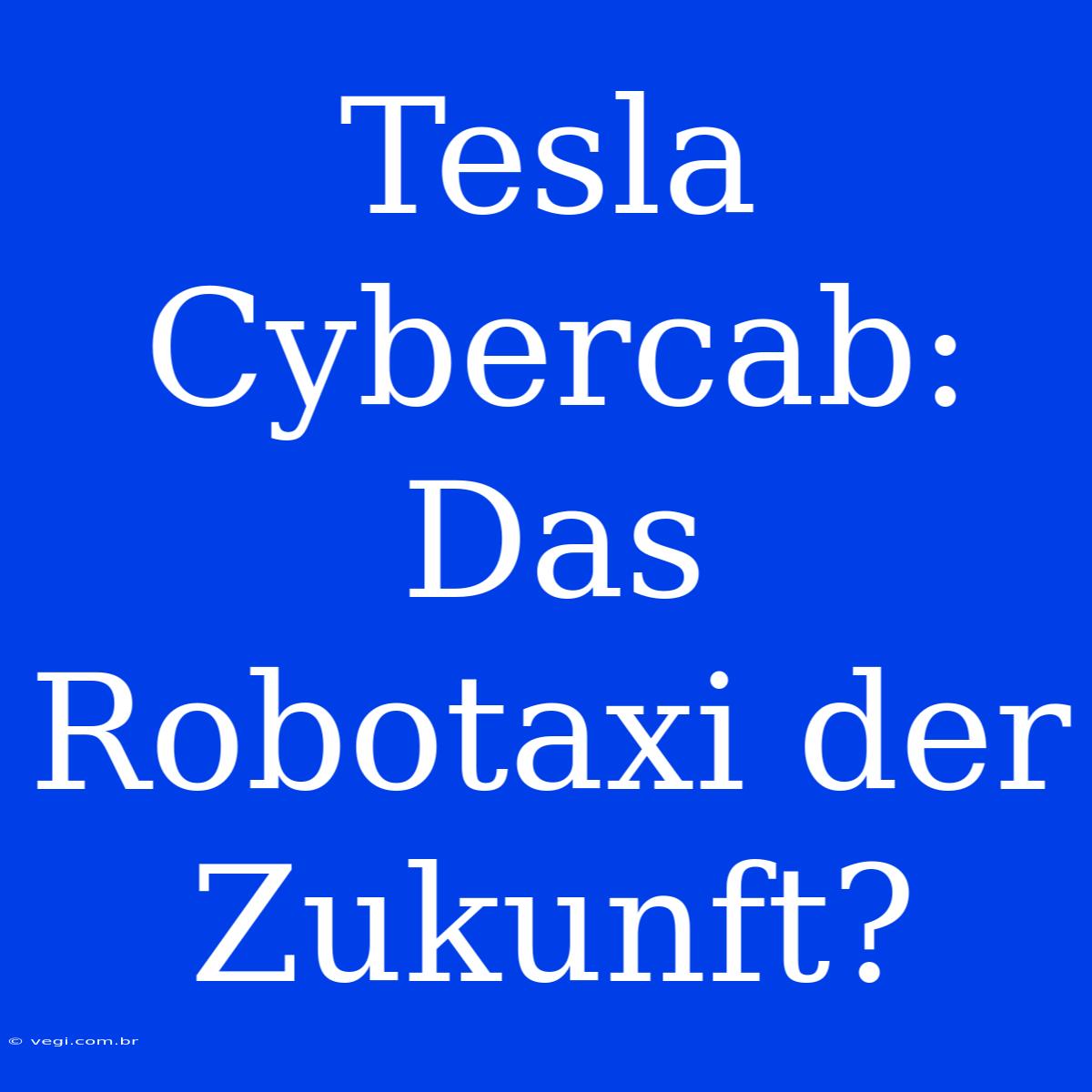 Tesla Cybercab: Das Robotaxi Der Zukunft?