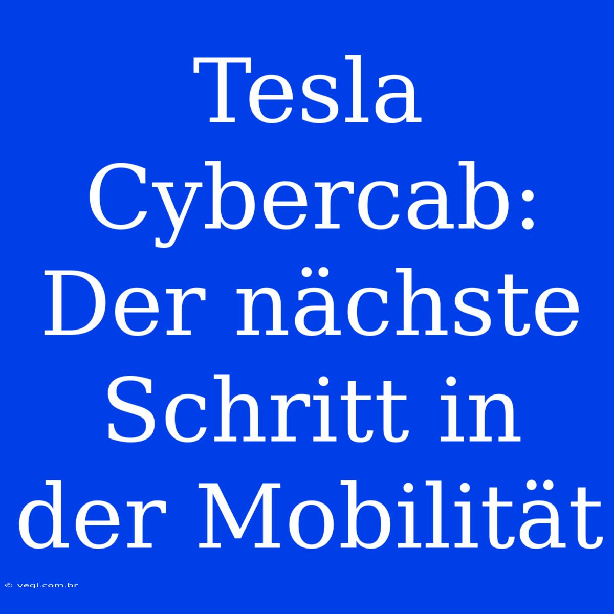 Tesla Cybercab: Der Nächste Schritt In Der Mobilität