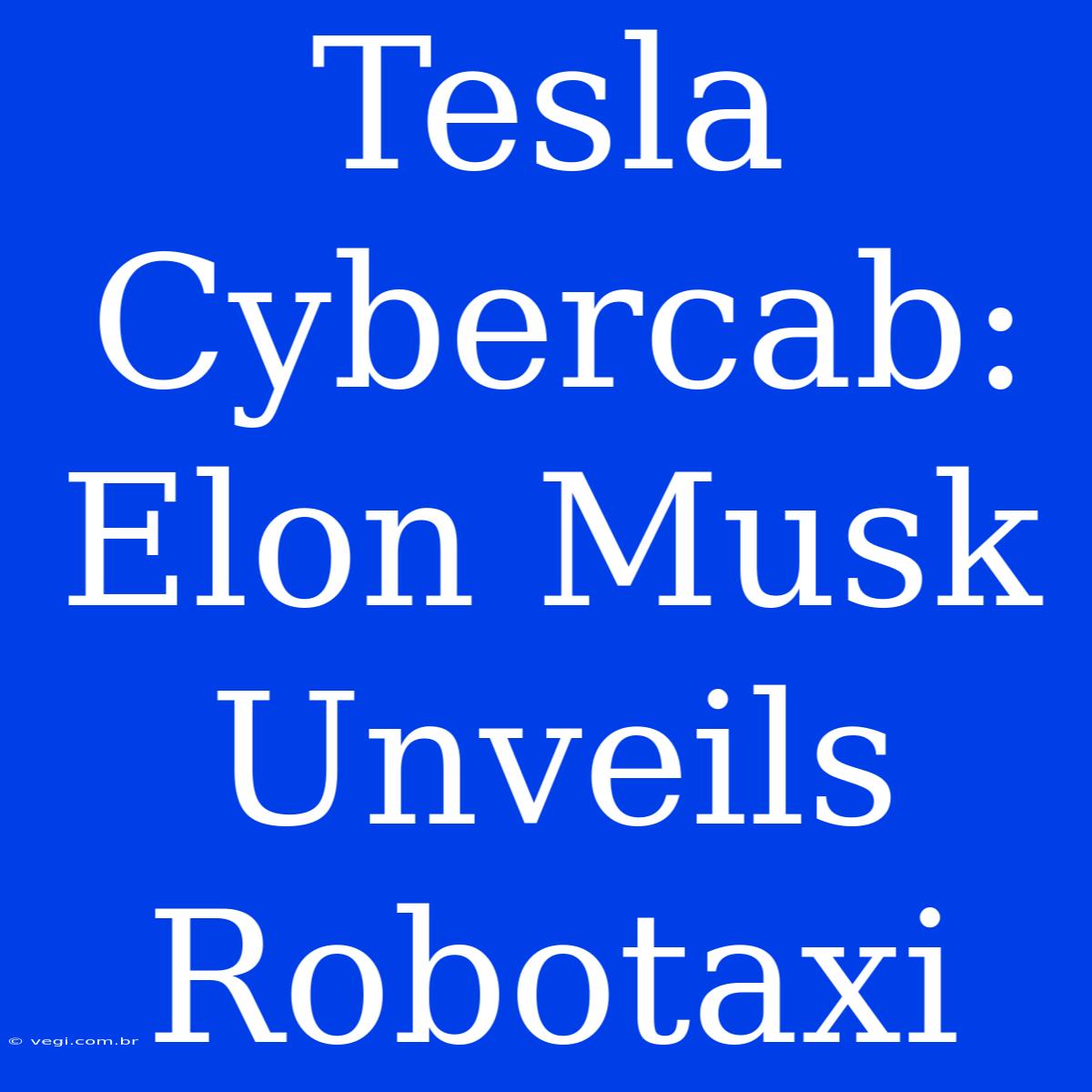 Tesla Cybercab: Elon Musk Unveils Robotaxi