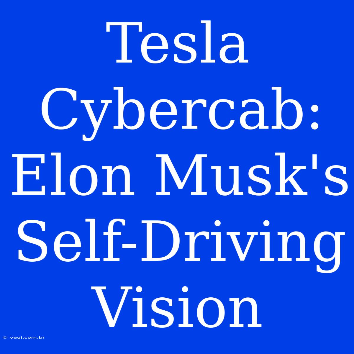 Tesla Cybercab: Elon Musk's Self-Driving Vision