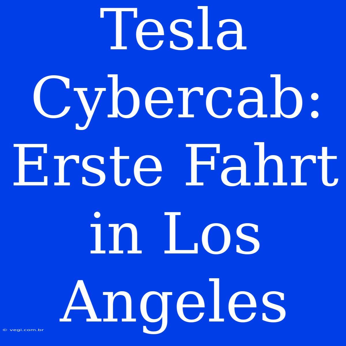 Tesla Cybercab: Erste Fahrt In Los Angeles