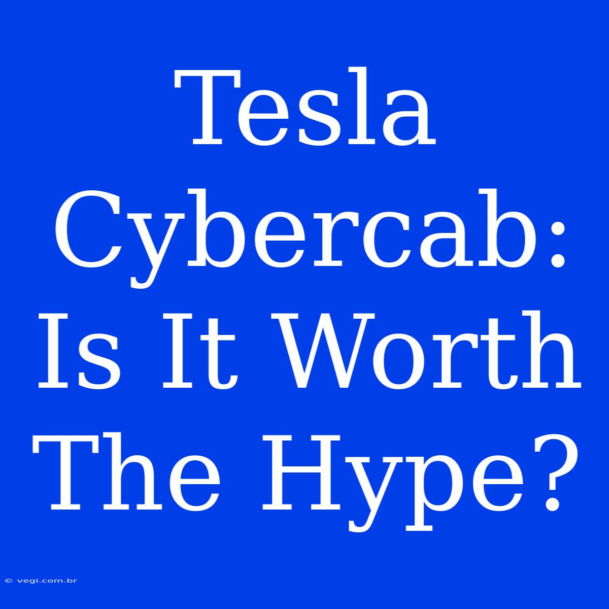 Tesla Cybercab: Is It Worth The Hype? 