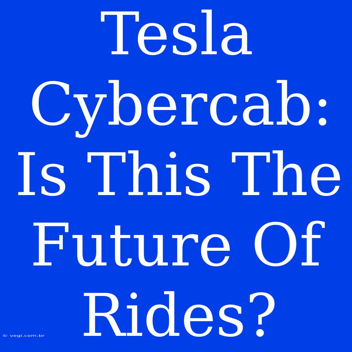 Tesla Cybercab: Is This The Future Of Rides?