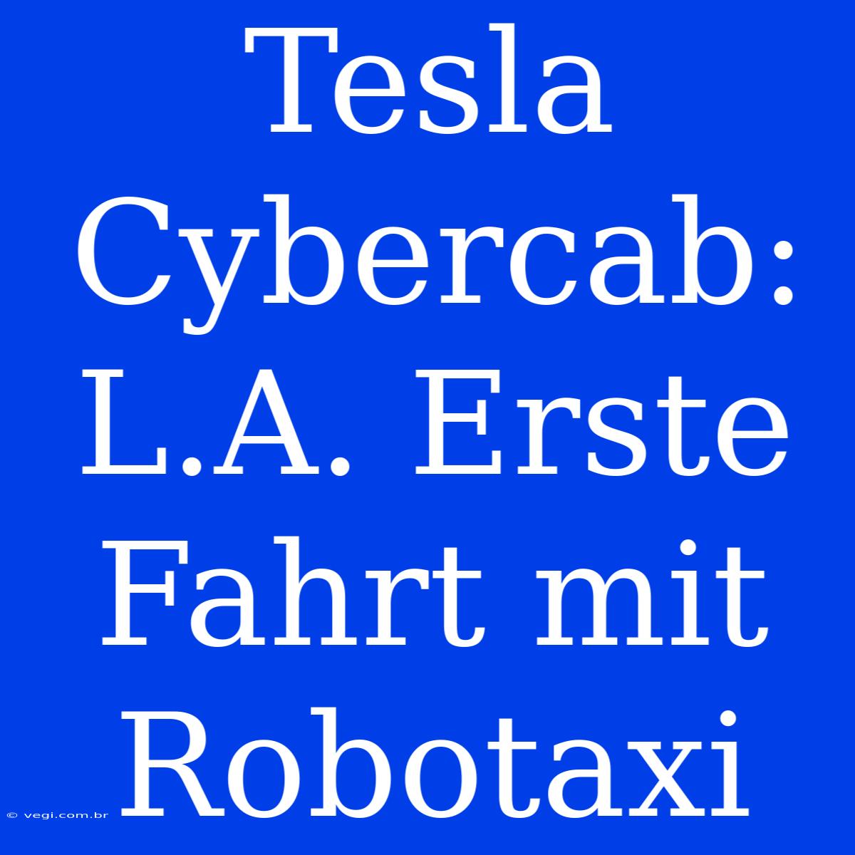 Tesla Cybercab: L.A. Erste Fahrt Mit Robotaxi