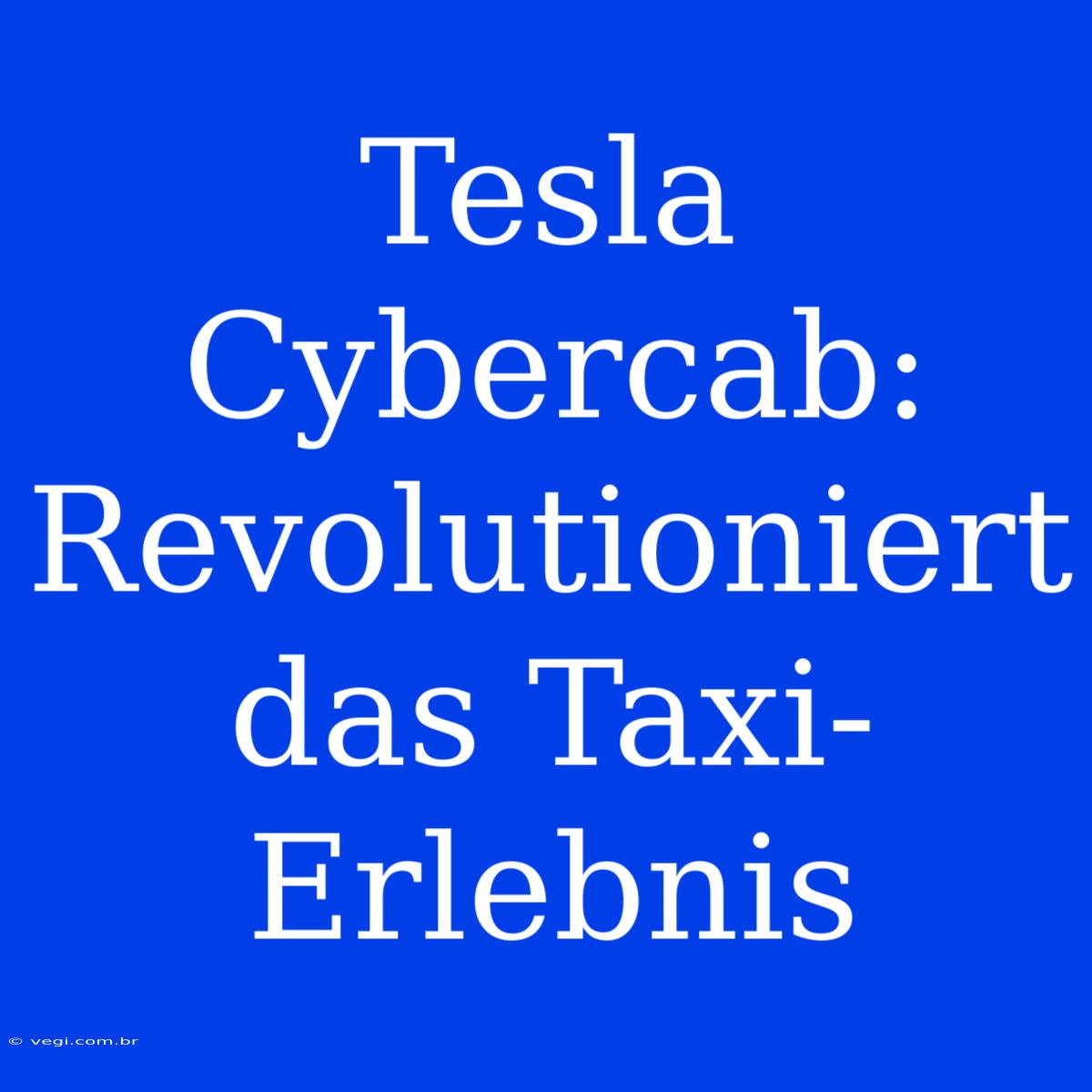 Tesla Cybercab: Revolutioniert Das Taxi-Erlebnis