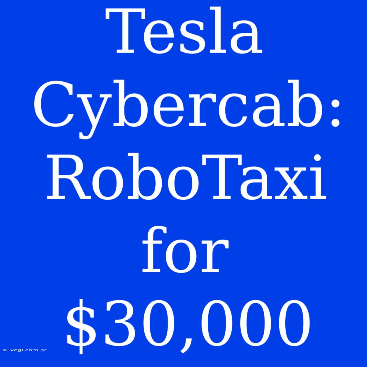 Tesla Cybercab: RoboTaxi For $30,000