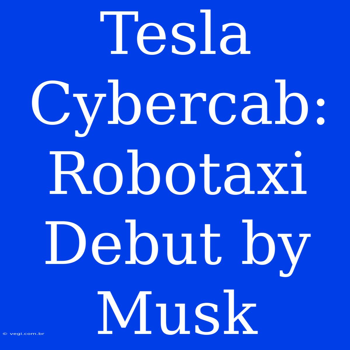 Tesla Cybercab: Robotaxi Debut By Musk