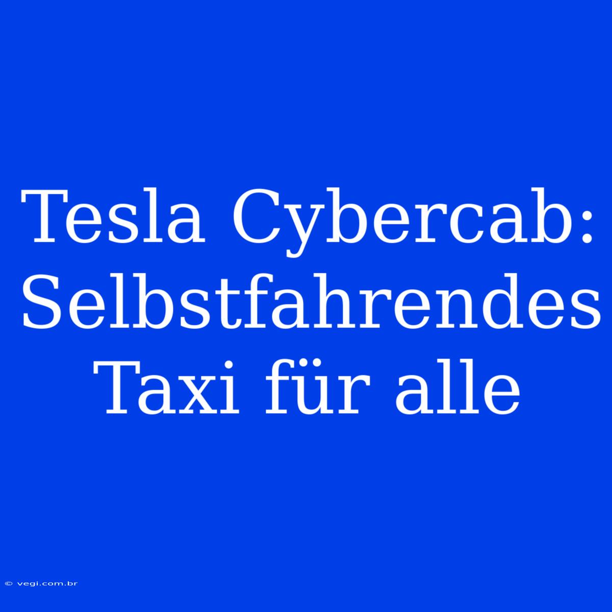 Tesla Cybercab: Selbstfahrendes Taxi Für Alle 