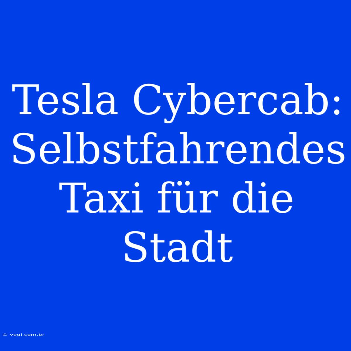 Tesla Cybercab: Selbstfahrendes Taxi Für Die Stadt