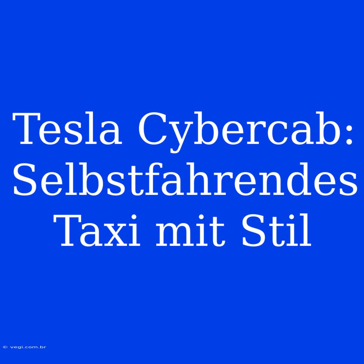 Tesla Cybercab: Selbstfahrendes Taxi Mit Stil