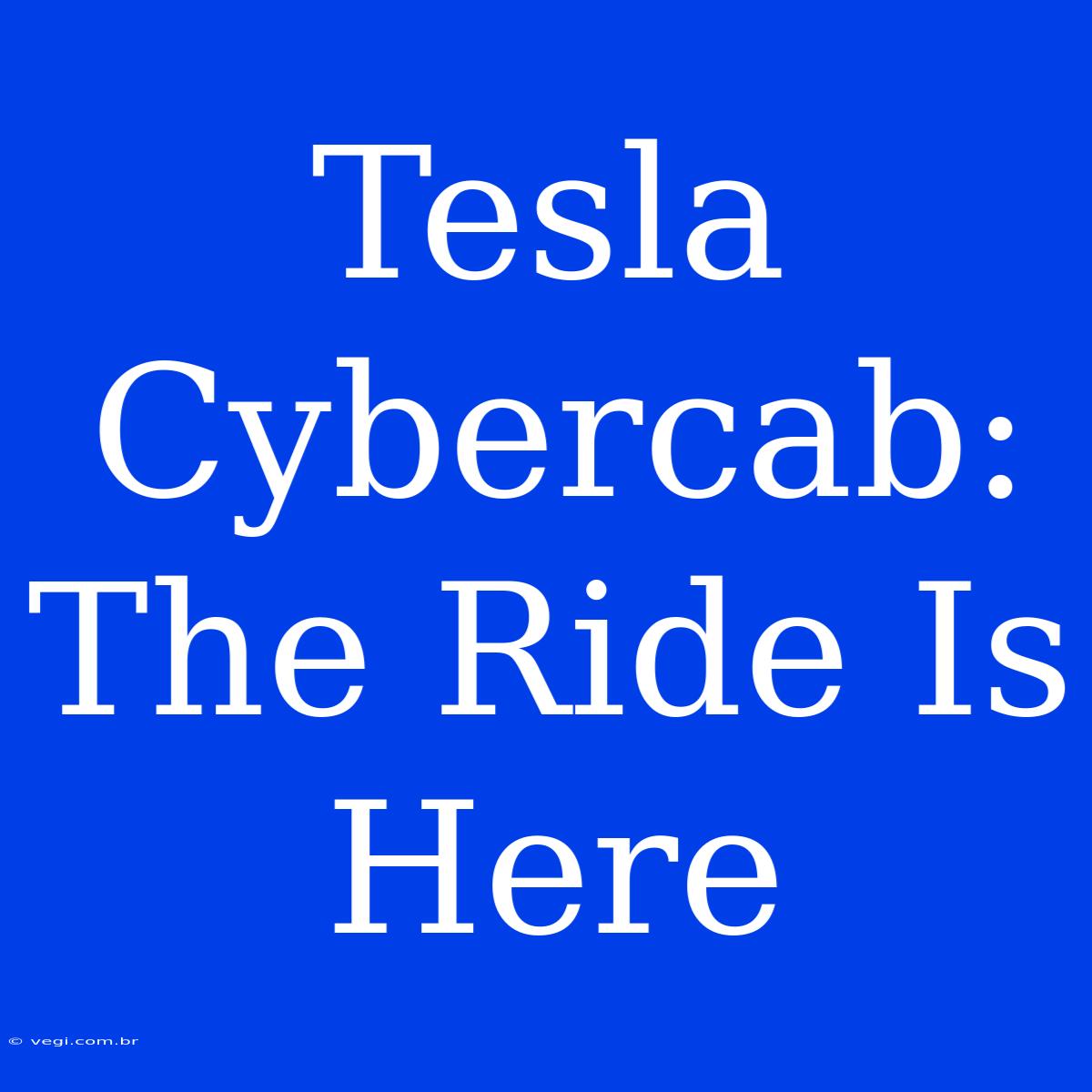 Tesla Cybercab: The Ride Is Here