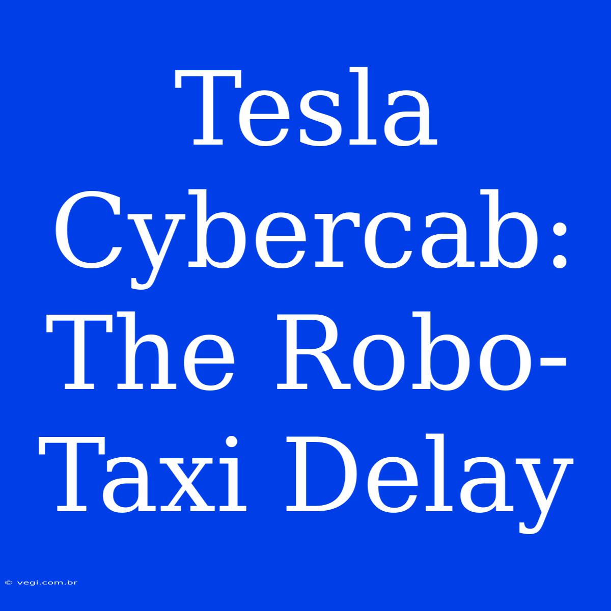 Tesla Cybercab: The Robo-Taxi Delay